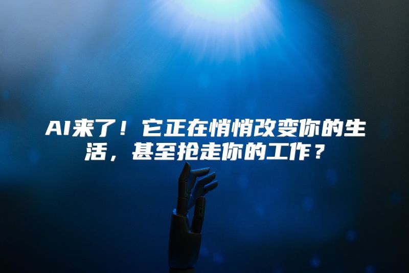 AI来了！它正在悄悄改变你的生活，甚至抢走你的工作？