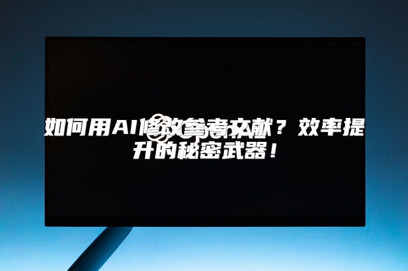 如何用AI修改参考文献？效率提升的秘密武器！