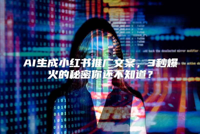 AI生成小红书推广文案，3秒爆火的秘密你还不知道？