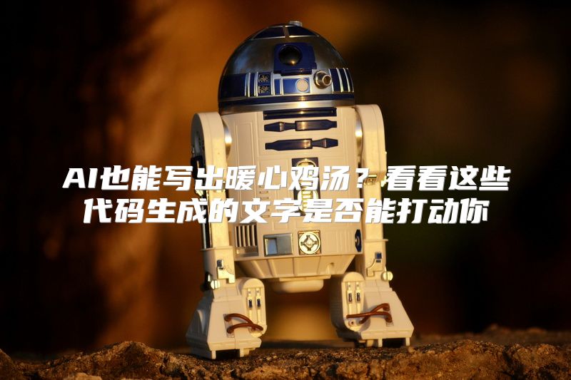 AI也能写出暖心鸡汤？看看这些代码生成的文字是否能打动你