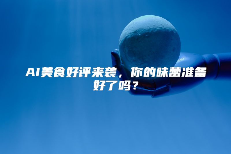 AI美食好评来袭，你的味蕾准备好了吗？