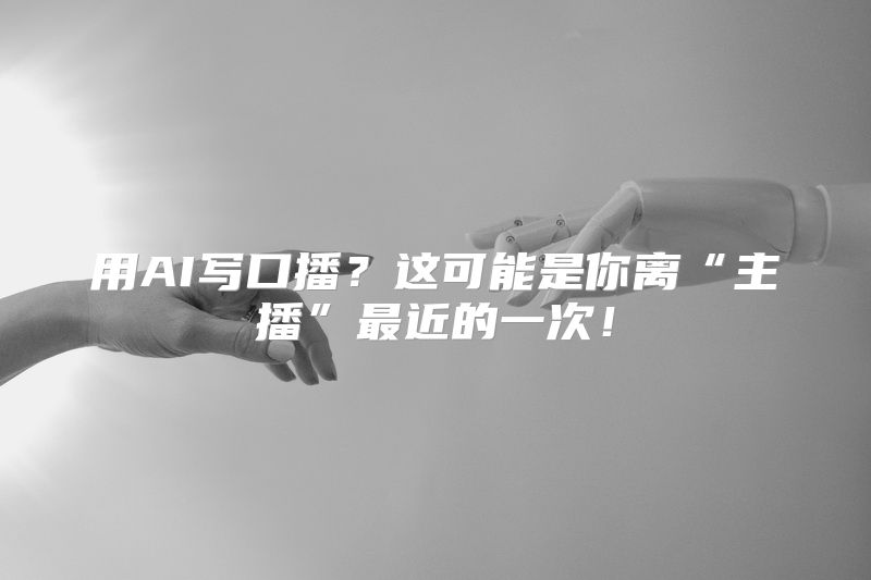 用AI写口播？这可能是你离“主播”最近的一次！