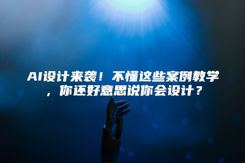 AI设计来袭！不懂这些案例教学，你还好意思说你会设计？