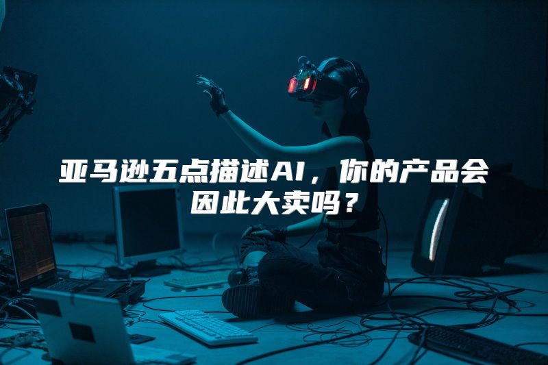 亚马逊五点描述AI，你的产品会因此大卖吗？