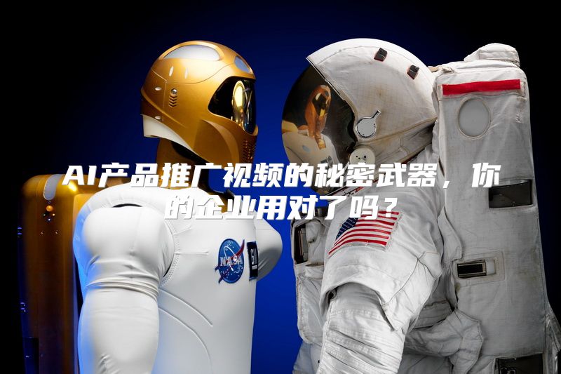 AI产品推广视频的秘密武器，你的企业用对了吗？