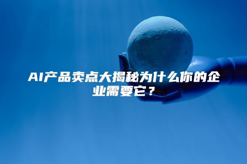 AI产品卖点大揭秘为什么你的企业需要它？