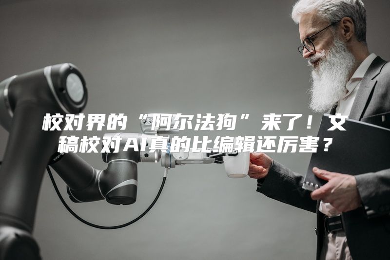 校对界的“阿尔法狗”来了！文稿校对AI真的比编辑还厉害？