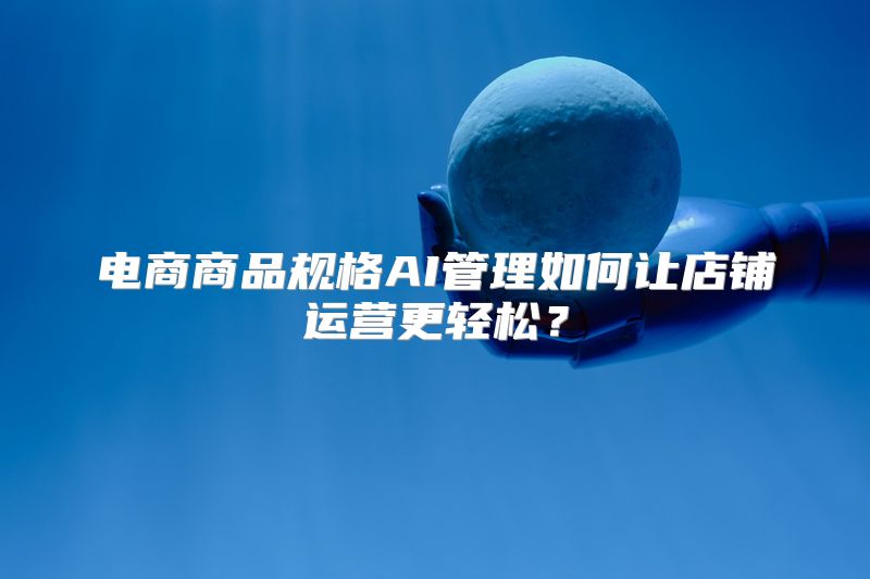 电商商品规格AI管理如何让店铺运营更轻松？