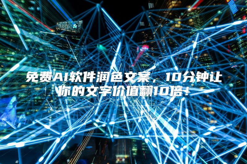 免费AI软件润色文案，10分钟让你的文字价值翻10倍！