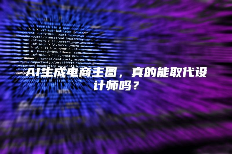 AI生成电商主图，真的能取代设计师吗？
