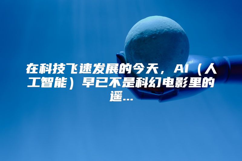在科技飞速发展的今天，AI（人工智能）早已不是科幻电影里的遥...