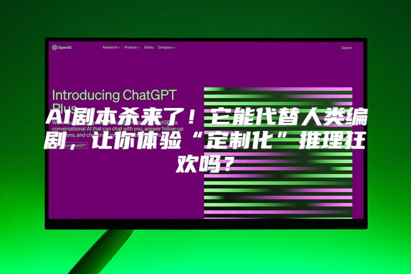 AI剧本杀来了！它能代替人类编剧，让你体验“定制化”推理狂欢吗？