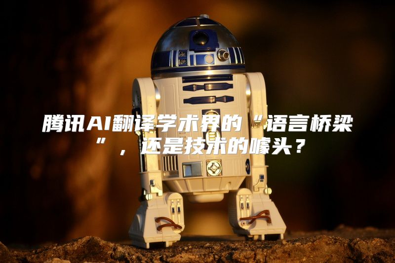 腾讯AI翻译学术界的“语言桥梁”，还是技术的噱头？