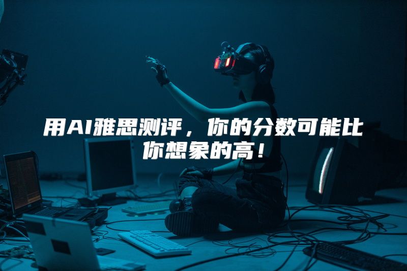 用AI雅思测评，你的分数可能比你想象的高！