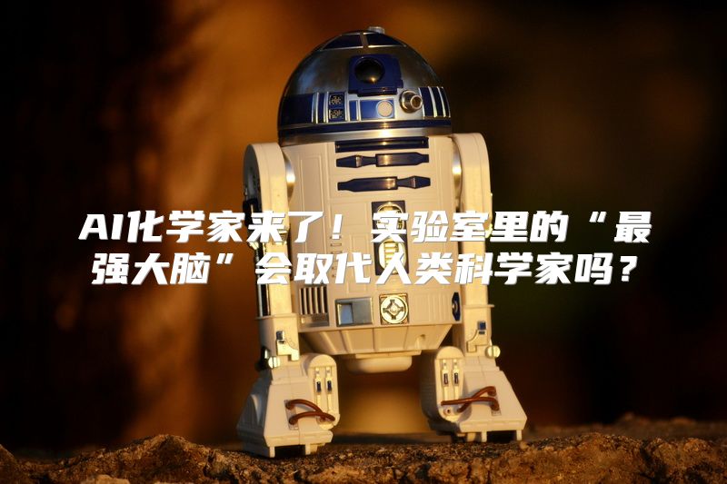 AI化学家来了！实验室里的“最强大脑”会取代人类科学家吗？