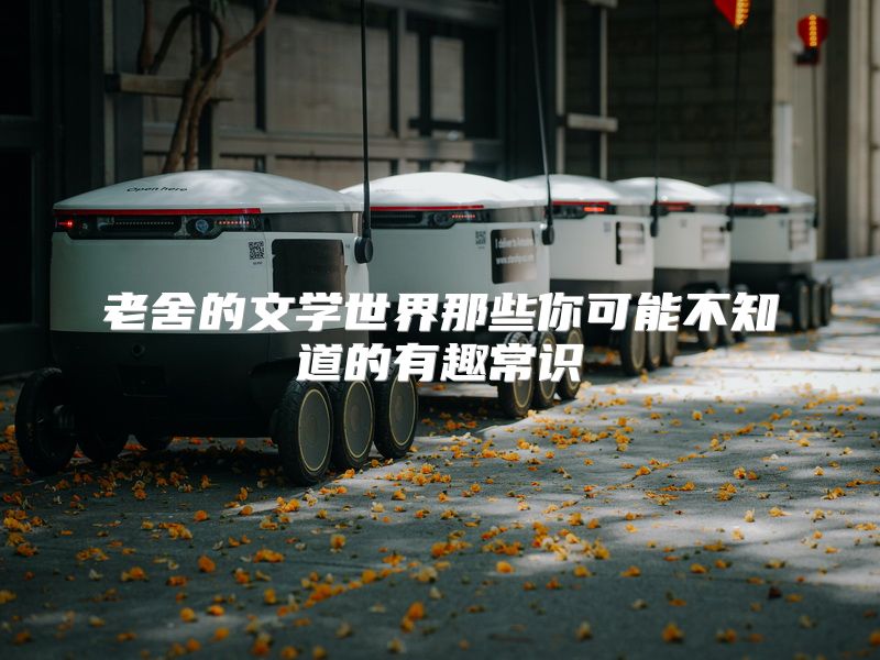 老舍的文学世界那些你可能不知道的有趣常识