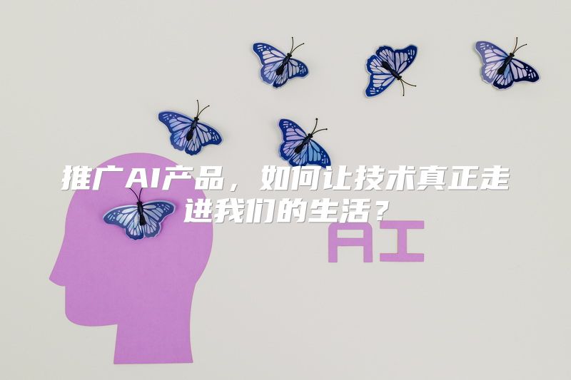 推广AI产品，如何让技术真正走进我们的生活？