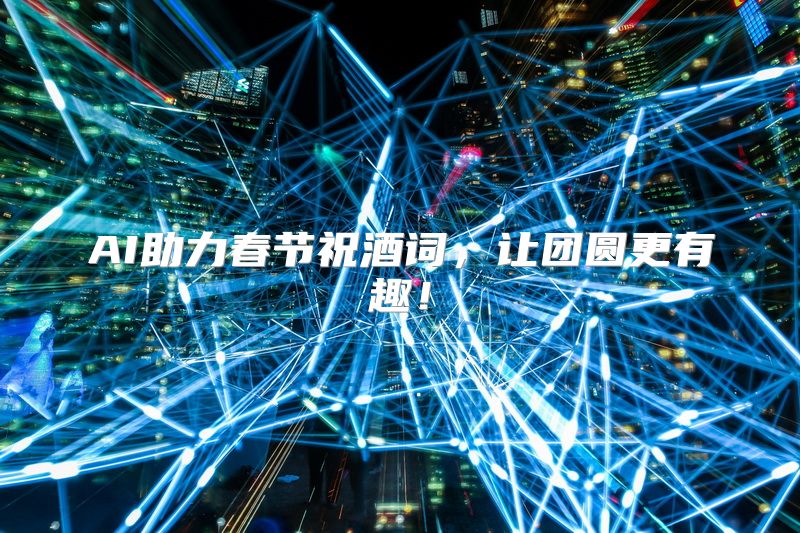 AI助力春节祝酒词，让团圆更有趣！