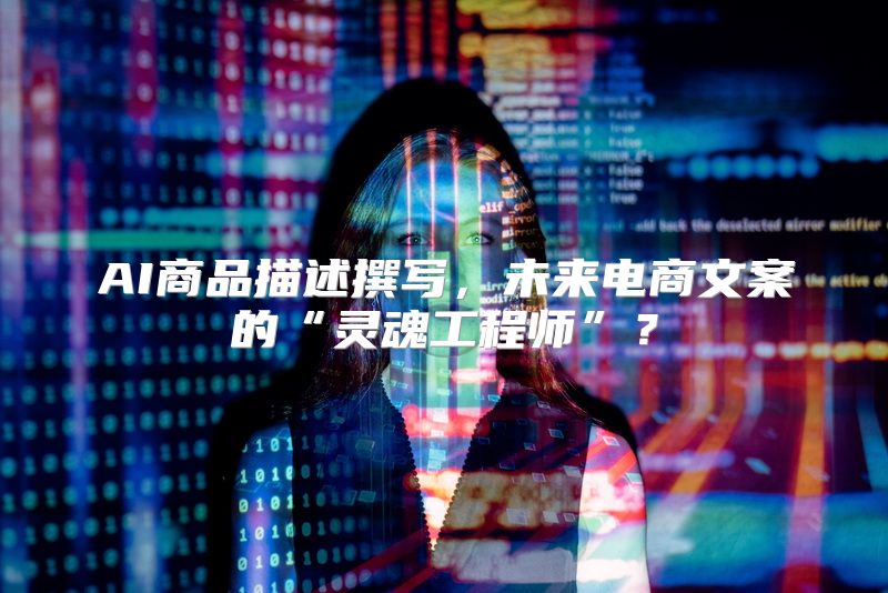 AI商品描述撰写，未来电商文案的“灵魂工程师”？