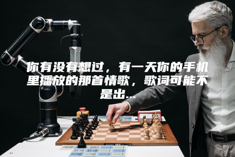 你有没有想过，有一天你的手机里播放的那首情歌，歌词可能不是出...