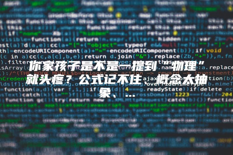 你家孩子是不是一提到“物理”就头疼？公式记不住、概念太抽象、...