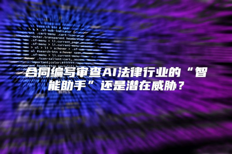 合同编写审查AI法律行业的“智能助手”还是潜在威胁？