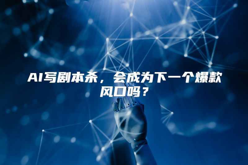 AI写剧本杀，会成为下一个爆款风口吗？