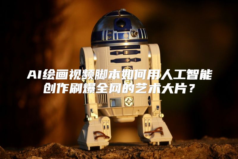 AI绘画视频脚本如何用人工智能创作刷爆全网的艺术大片？