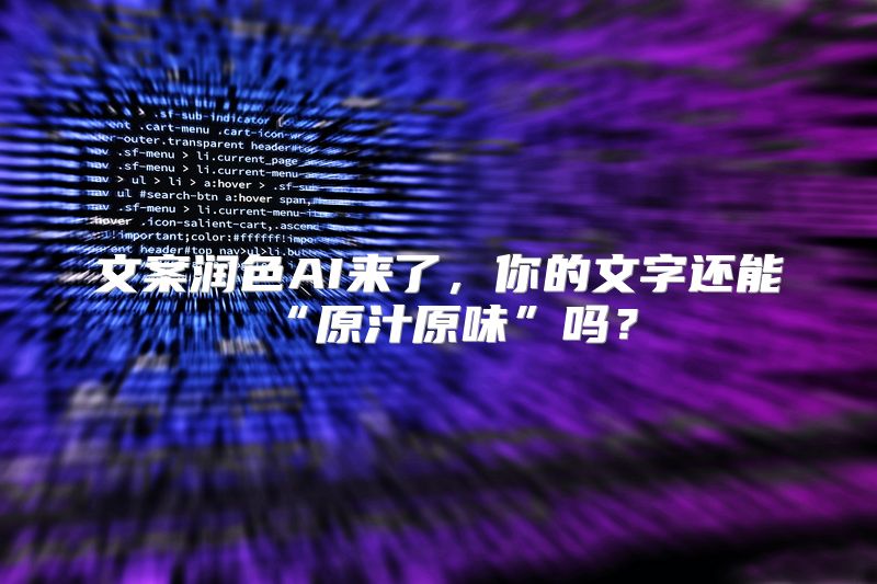 文案润色AI来了，你的文字还能“原汁原味”吗？