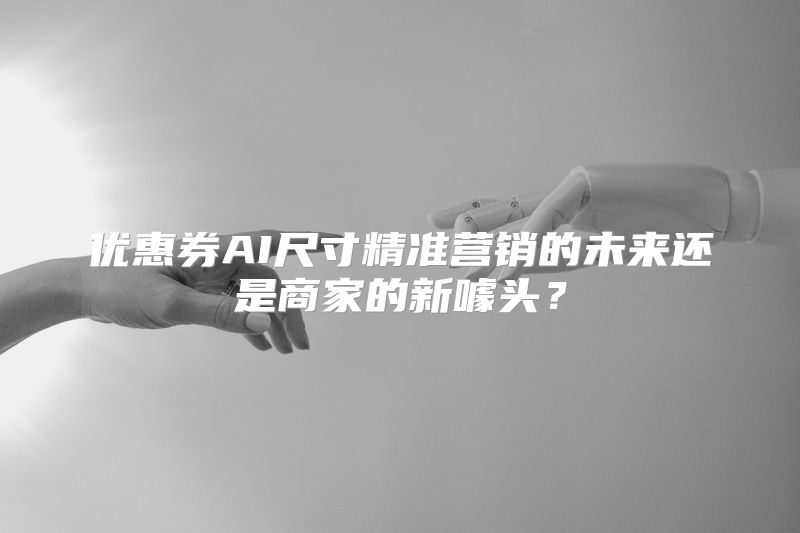 优惠券AI尺寸精准营销的未来还是商家的新噱头？