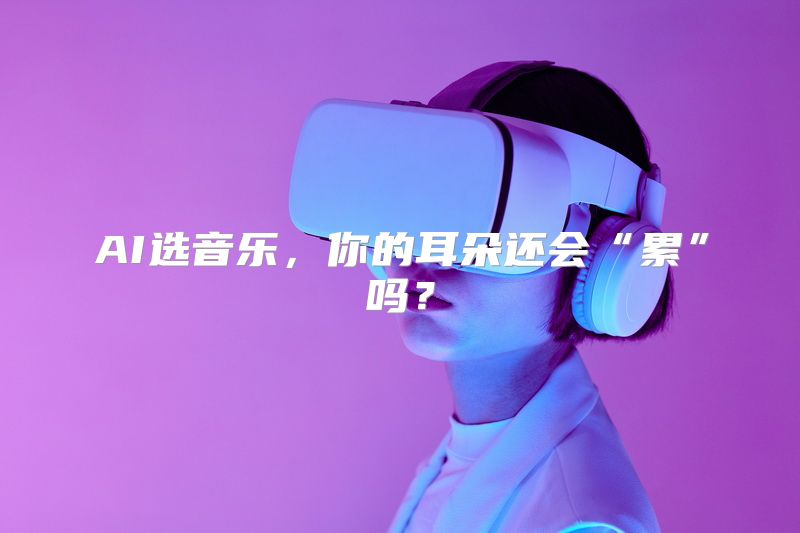 AI选音乐，你的耳朵还会“累”吗？