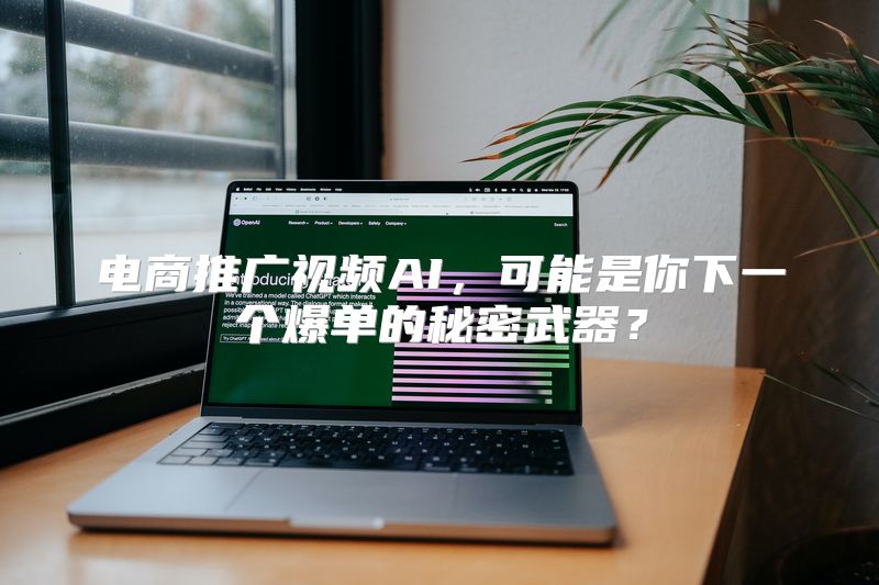 电商推广视频AI，可能是你下一个爆单的秘密武器？
