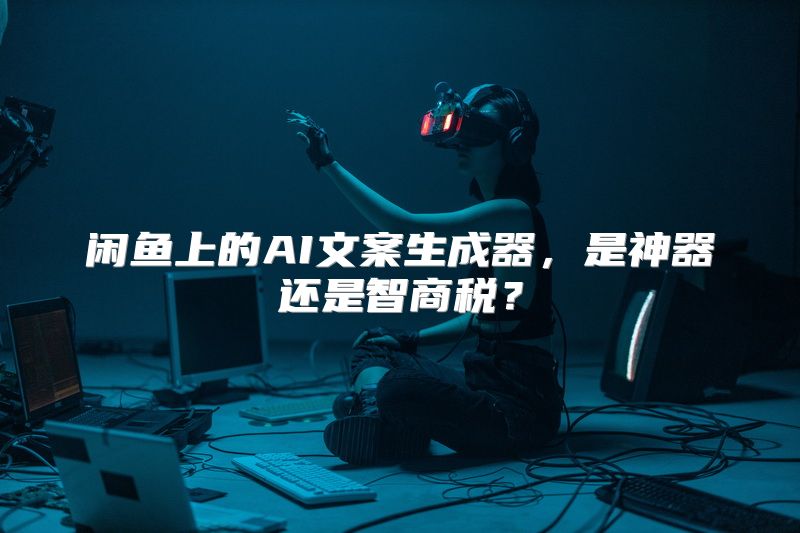 闲鱼上的AI文案生成器，是神器还是智商税？