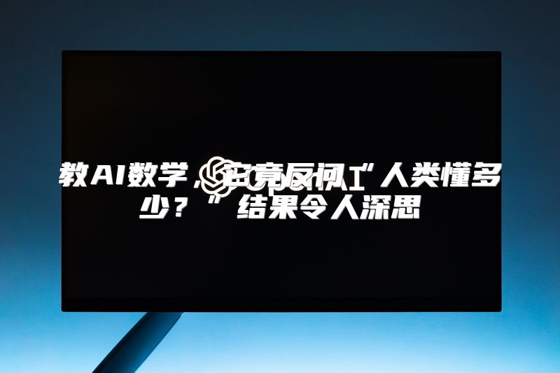 教AI数学，它竟反问“人类懂多少？”结果令人深思
