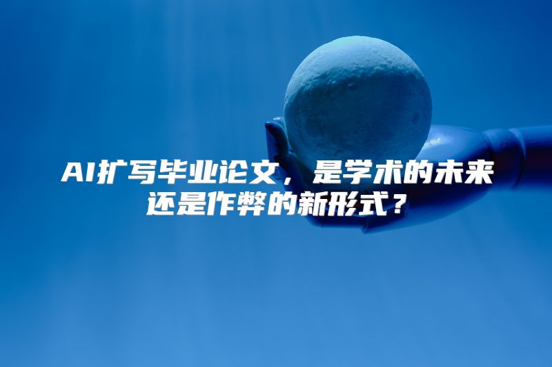 AI扩写毕业论文，是学术的未来还是作弊的新形式？