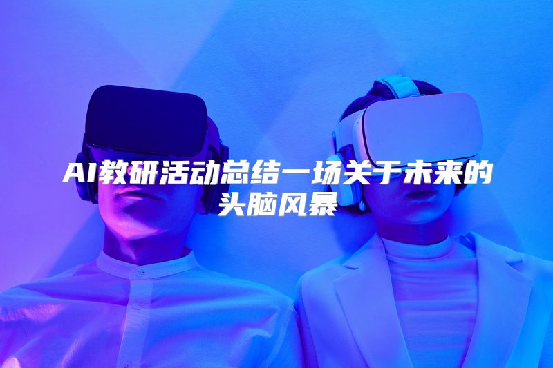 AI教研活动总结一场关于未来的头脑风暴