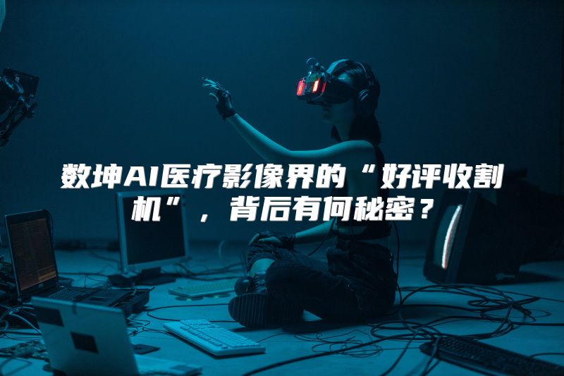 数坤AI医疗影像界的“好评收割机”，背后有何秘密？
