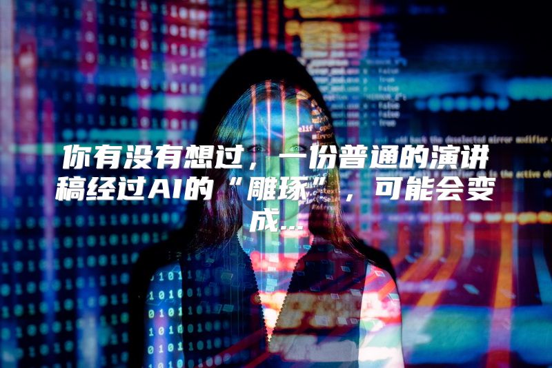 你有没有想过，一份普通的演讲稿经过AI的“雕琢”，可能会变成...