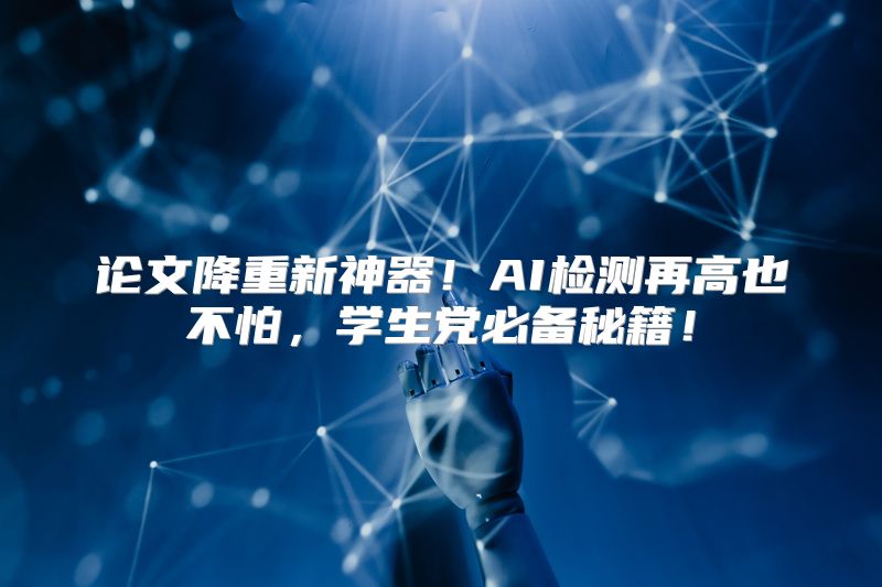 论文降重新神器！AI检测再高也不怕，学生党必备秘籍！