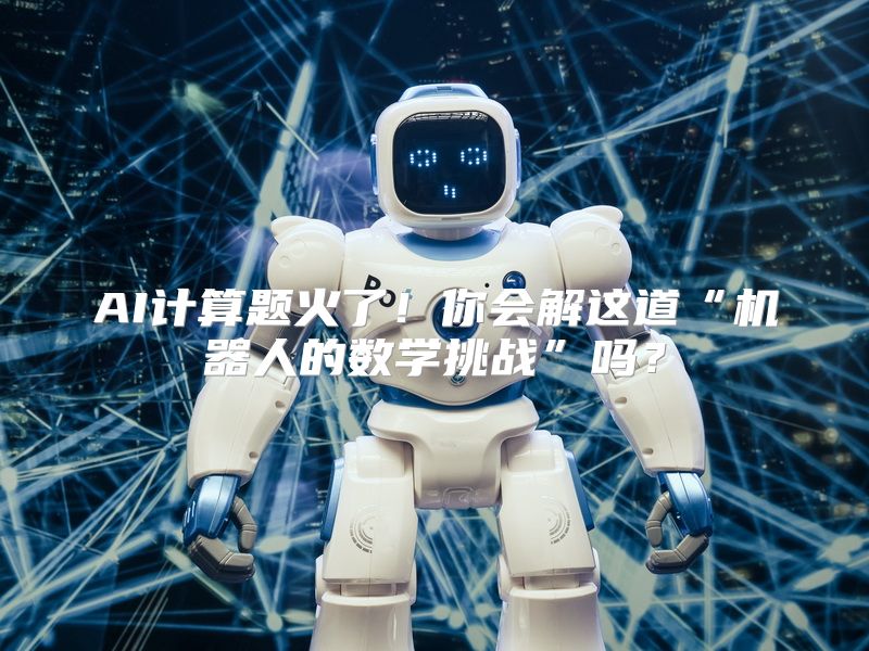 AI计算题火了！你会解这道“机器人的数学挑战”吗？