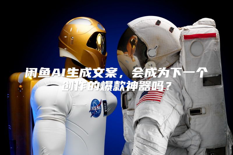 闲鱼AI生成文案，会成为下一个创作的爆款神器吗？