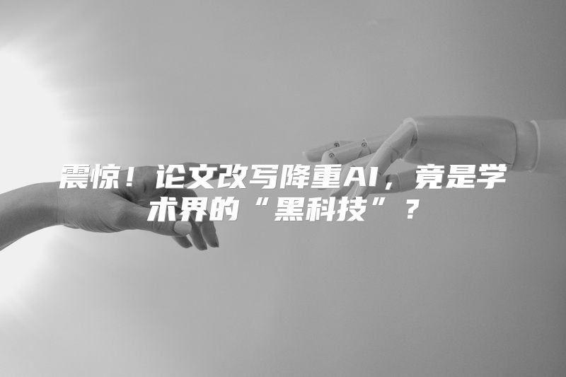 震惊！论文改写降重AI，竟是学术界的“黑科技”？