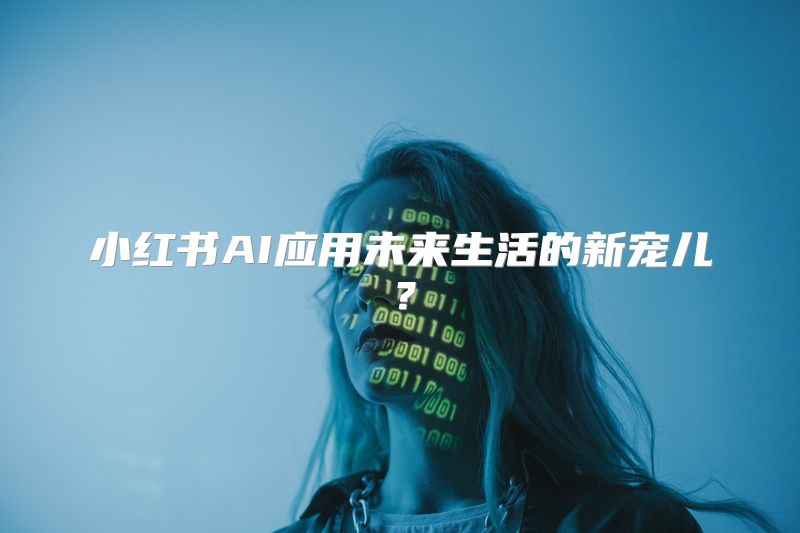 小红书AI应用未来生活的新宠儿？