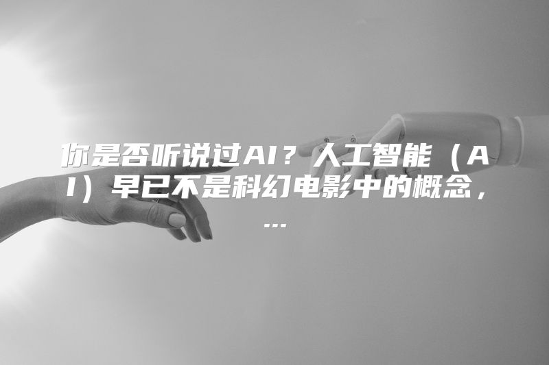 你是否听说过AI？人工智能（AI）早已不是科幻电影中的概念，...
