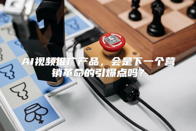 AI视频推广产品，会是下一个营销革命的引爆点吗？