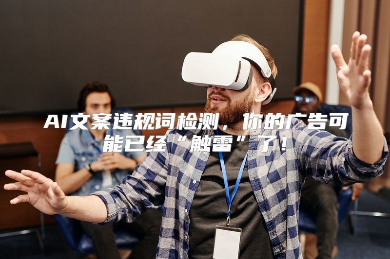 AI文案违规词检测，你的广告可能已经“触雷”了！