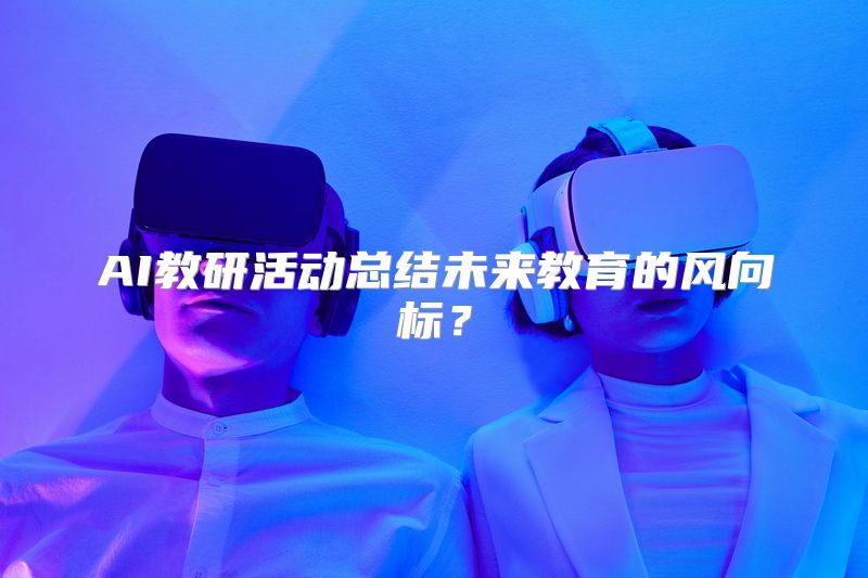 AI教研活动总结未来教育的风向标？