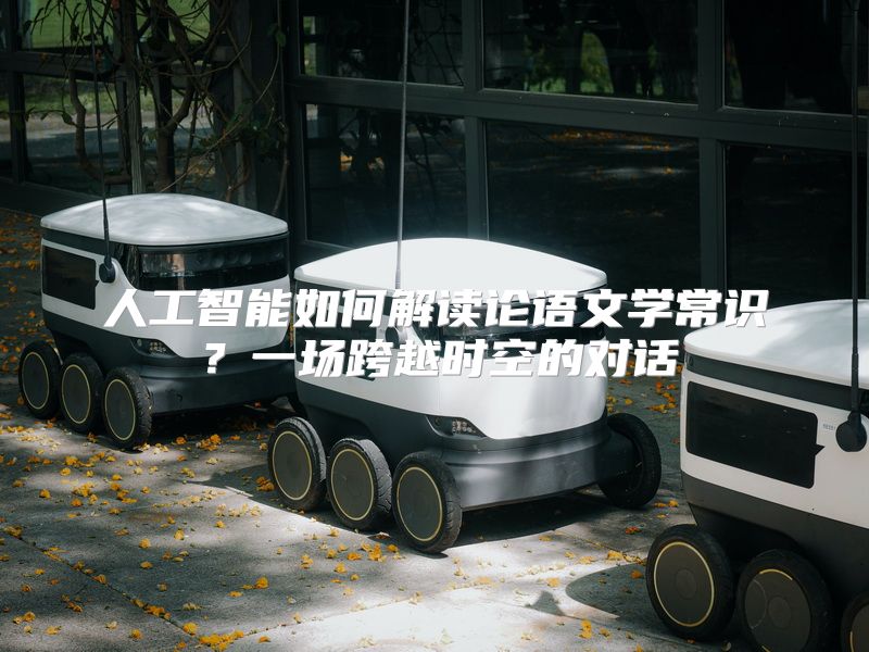 人工智能如何解读论语文学常识？一场跨越时空的对话