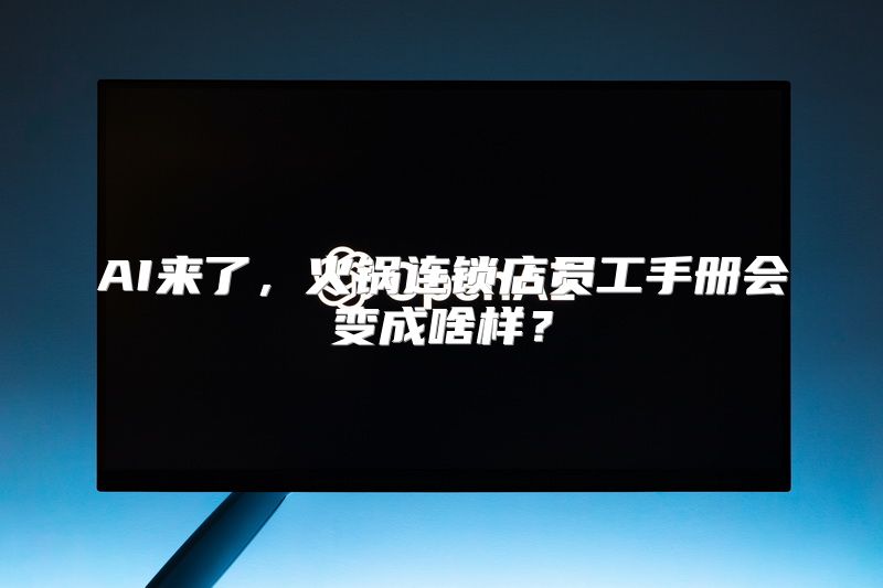 AI来了，火锅连锁店员工手册会变成啥样？