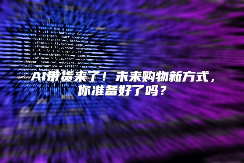 AI带货来了！未来购物新方式，你准备好了吗？